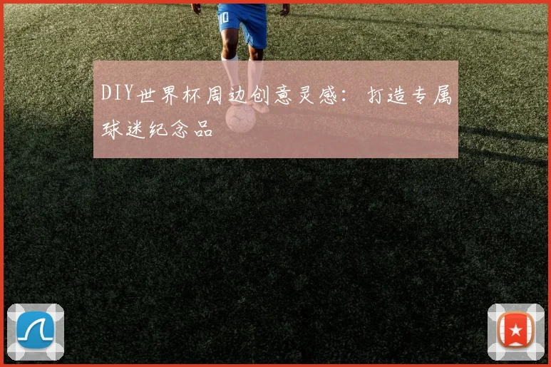 DIY世界杯周边创意灵感：打造专属球迷纪念品