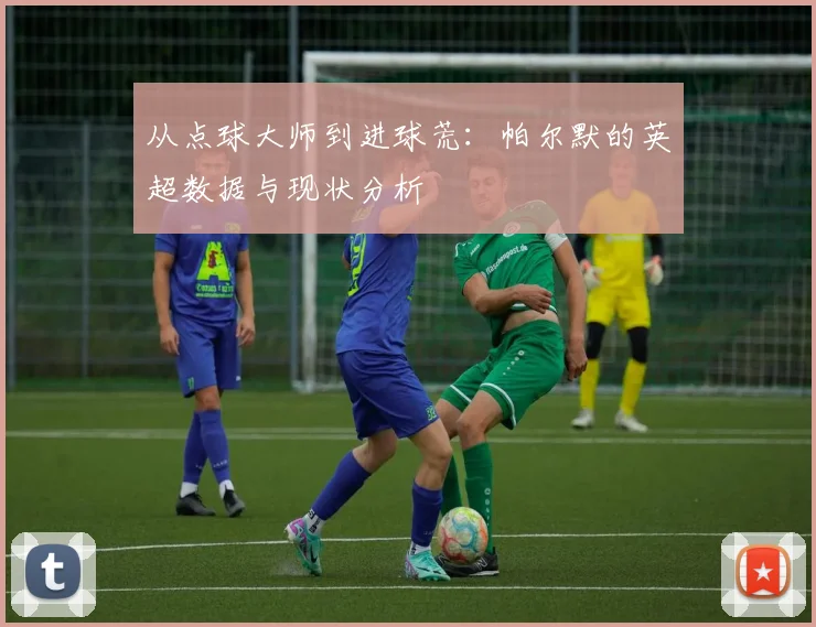 从点球大师到进球荒：帕尔默的英超数据与现状分析