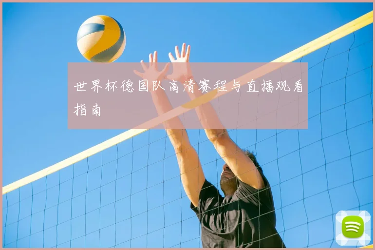 世界杯德国队高清赛程与直播观看指南