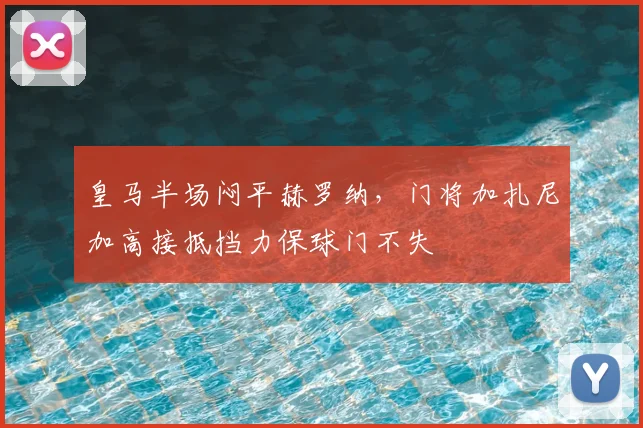 皇马半场闷平赫罗纳,门将加扎尼加高接抵挡力保球门不失