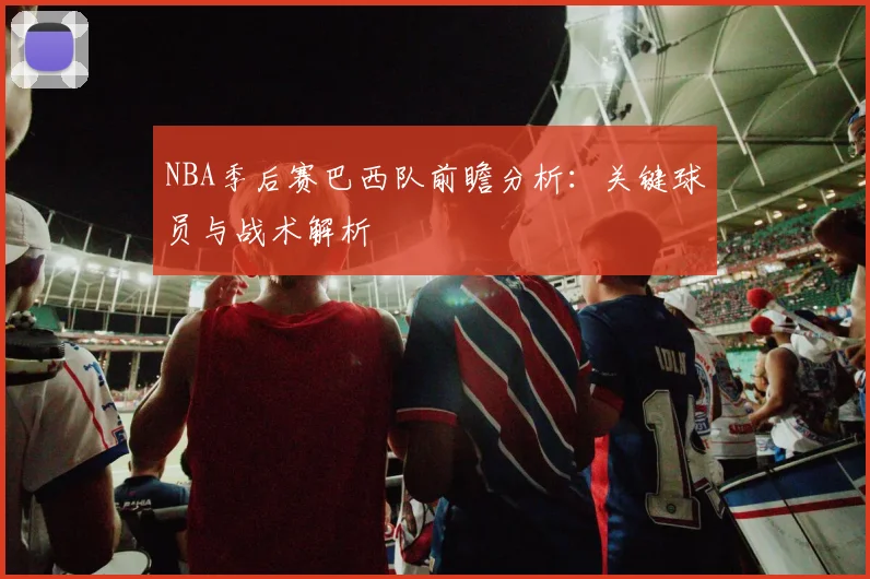NBA季后赛巴西队前瞻分析：关键球员与战术解析