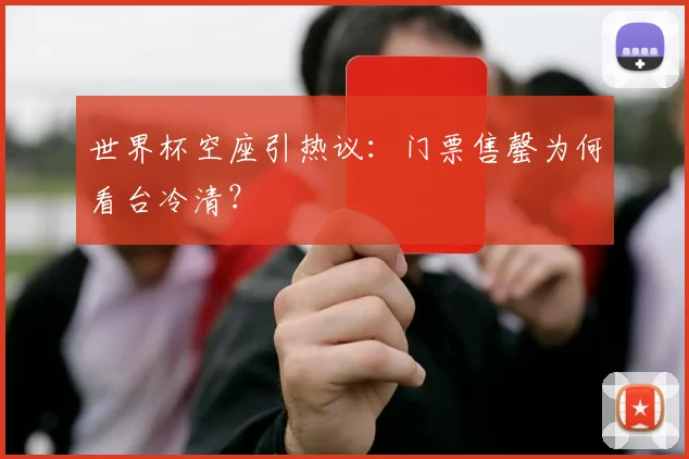 世界杯空座引热议：门票售罄为何看台冷清？
