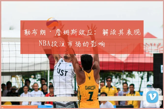 勒布朗·詹姆斯效应：解读其表现对NBA投注市场的影响