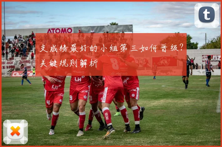 支成绩最好的小组第三如何晋级？关键规则解析