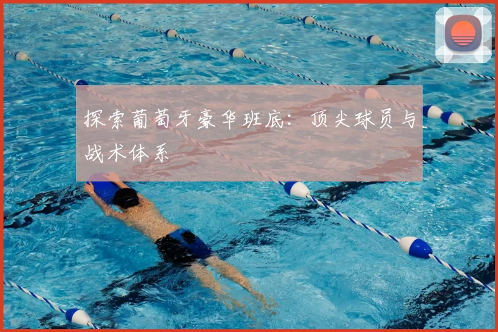 探索葡萄牙豪华班底：顶尖球员与战术体系