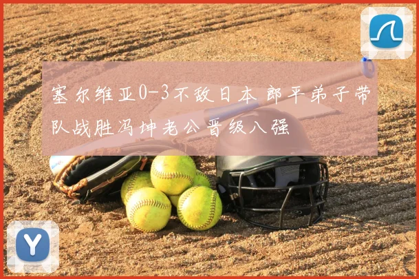 塞尔维亚0-3不敌日本 郎平弟子带队战胜冯坤老公晋级八强