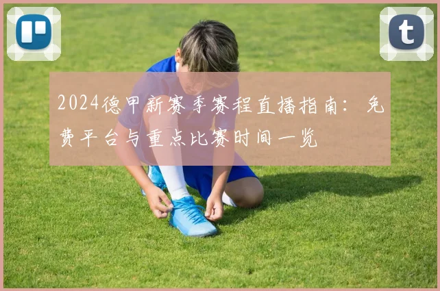 2024德甲新赛季赛程直播指南：免费平台与重点比赛时间一览