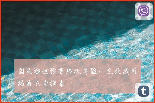 国足迎世预赛终极考验，生死战直播看点全指南
