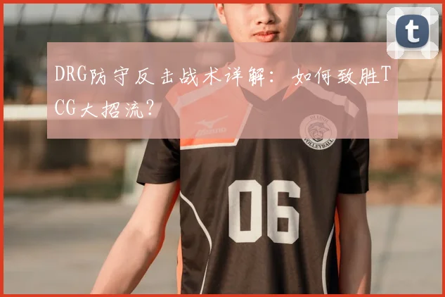DRG防守反击战术详解：如何致胜TCG大招流？