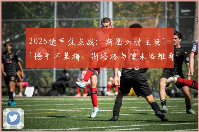 2026德甲焦点战：斯图加特主场1-1憾平不莱梅，斯塔格与德米洛维奇互献进球
