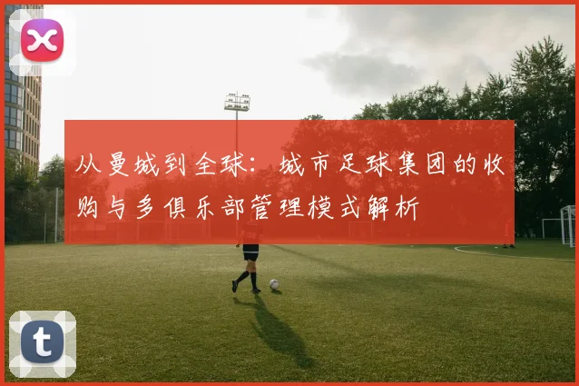 从曼城到全球：城市足球集团的收购与多俱乐部管理模式解析