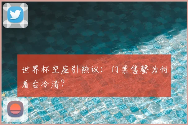 世界杯空座引热议：门票售罄为何看台冷清？